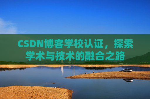CSDN博客学校认证,探索学术与技术的融合之路