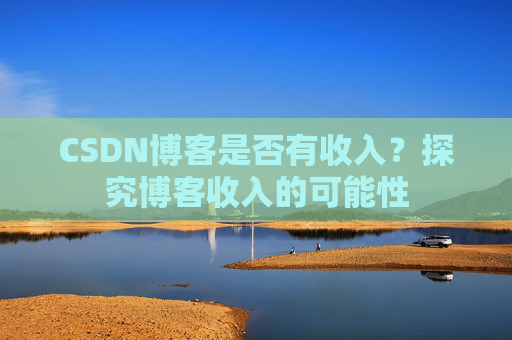 CSDN博客是否有收入？探究博客收入的可能性