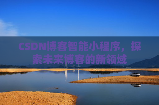 CSDN博客智能小程序，探索未来博客的新领域