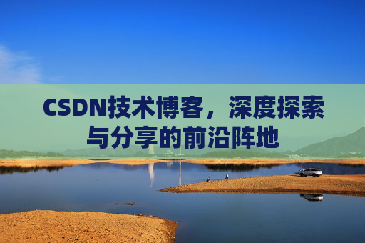 CSDN技术博客,深度探索与分享的前沿阵地